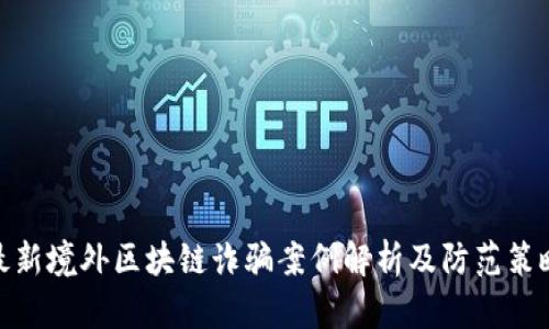最新境外区块链诈骗案例解析及防范策略