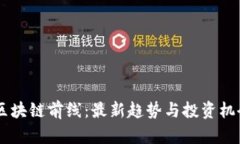 币圈区块链前线：最新趋势与投资机会解析