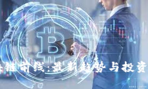 币圈区块链前线：最新趋势与投资机会解析
