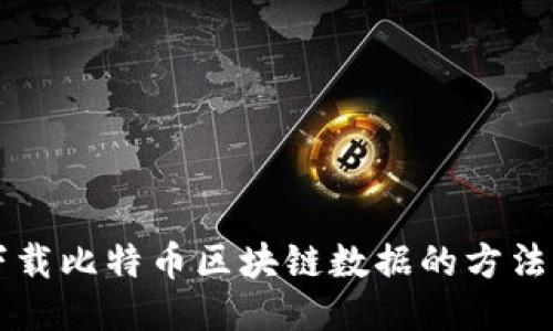 快速下载比特币区块链数据的方法与指南