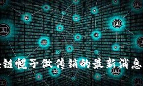 打区块链幌子做传销的最新消息与分析
