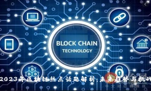 2023年区块链热点话题解析：未来趋势与挑战