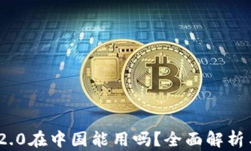 
imToken 2.0在中国能用吗？全面解析与使用指南