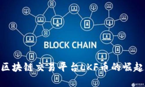  全景分析：区块链交易平台LKF币的崛起与未来趋势