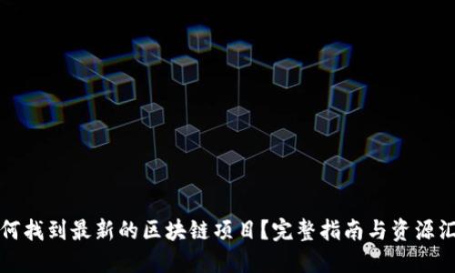如何找到最新的区块链项目？完整指南与资源汇总