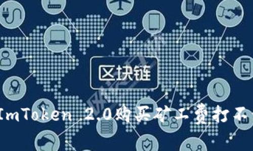 如何解决ImToken 2.0购买矿工费打不开的问题？