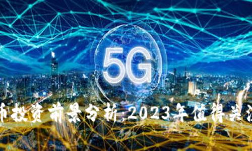 区块链币投资前景分析：2023年值得关注的机会