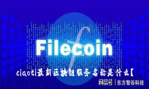 ciaoti最新区块链服务名称是什么？