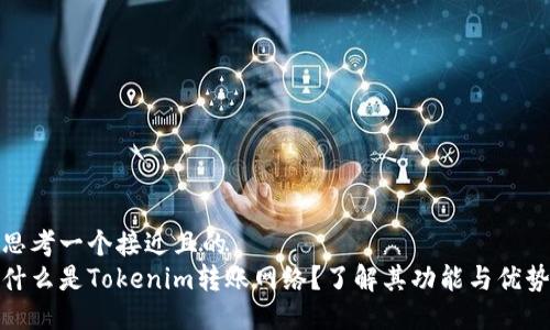 思考一个接近且的  
什么是Tokenim转账网络？了解其功能与优势