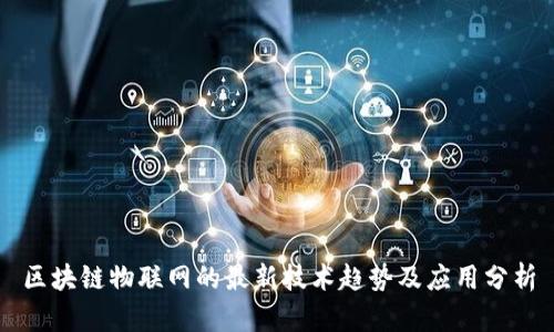 区块链物联网的最新技术趋势及应用分析