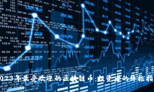 2023年最受欢迎的区块链币：投资者的终极指南