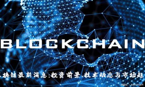 融云区块链最新消息：投资前景、技术动态与市场趋势分析
