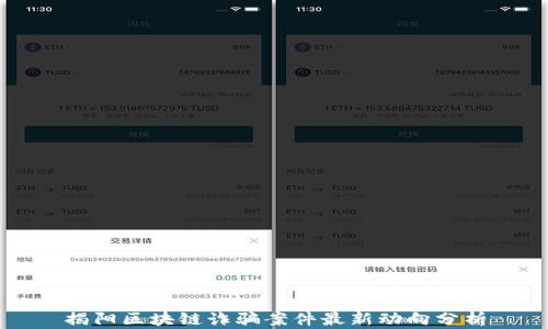 
揭阳区块链诈骗案件最新动向分析