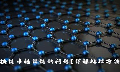 如何解决区块链币转错链的问题？详解处理方法和预防措施