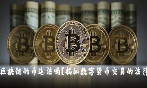买卖区块链的币违法吗？揭秘数字货币交易的法律底线
