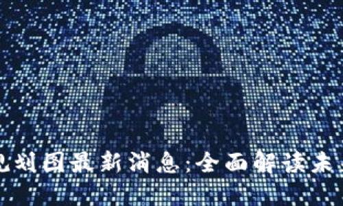 太希区块链规划图最新消息：全面解读未来趋势与应用