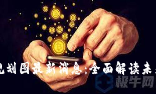 太希区块链规划图最新消息：全面解读未来趋势与应用
