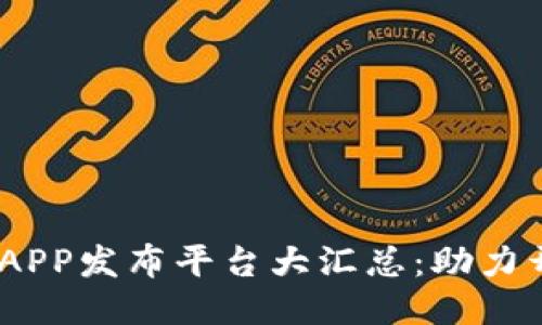 2023最新区块链APP发布平台大汇总：助力开发者与用户相连