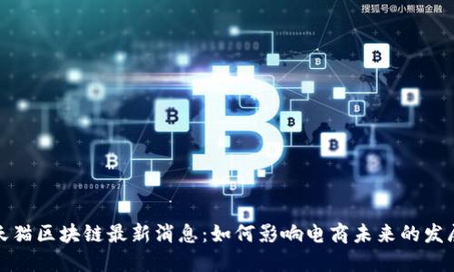 天猫区块链最新消息：如何影响电商未来的发展