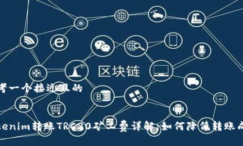 思考一个接近且的


Tokenim转账TRC20矿工费详解：如何降低转账成本