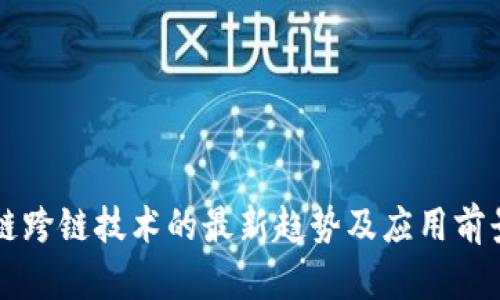 区块链跨链技术的最新趋势及应用前景解析