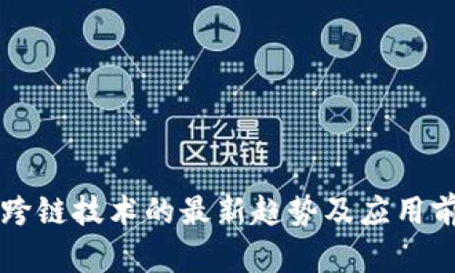 区块链跨链技术的最新趋势及应用前景解析