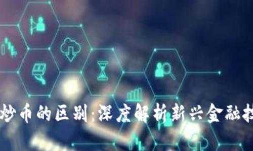 区块链与炒币的区别：深度解析新兴金融技术的本质