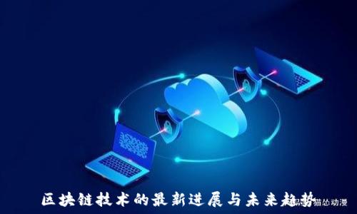   
区块链技术的最新进展与未来趋势