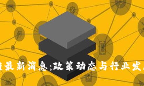 平遥区块链最新消息：政策动态与行业发展前景分析