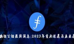 区块链公链最新消息：2023年重大进展与未来展望