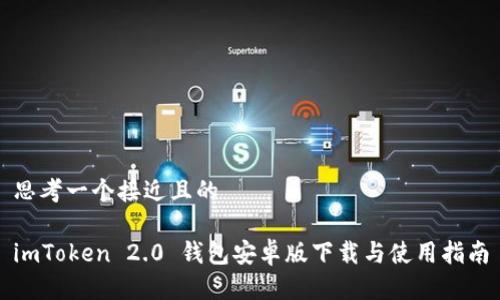 思考一个接近且的

imToken 2.0 钱包安卓版下载与使用指南