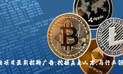 2023年区块链项目最新招聘广告：挖掘未来人才，与行业领军者共创辉煌