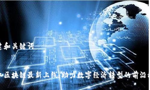 创建和关键词

:
浙江区块链最新上线：助力数字经济转型的前沿科技