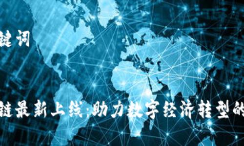 创建和关键词

:
浙江区块链最新上线：助力数字经济转型的前沿科技