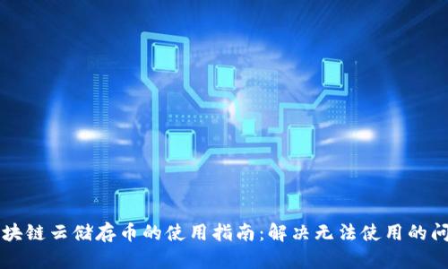 区块链云储存币的使用指南：解决无法使用的问题