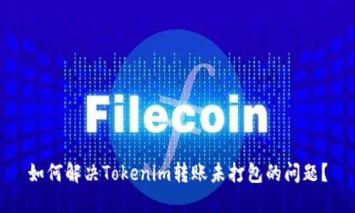 如何解决Tokenim转账未打包的问题？