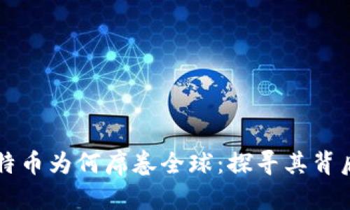区块链与比特币为何席卷全球：探寻其背后的火热原因