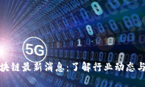文视云区块链最新消息：了解行业动态与发展趋势