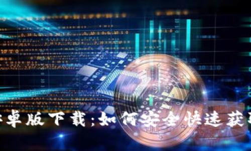 Tokenim安卓版下载：如何安全快速获取最新版本