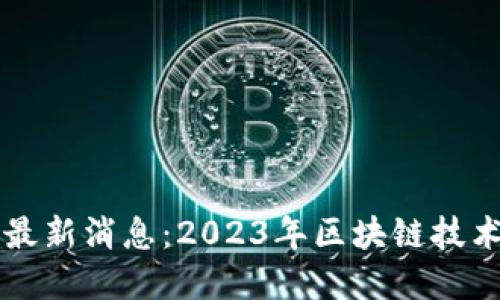 柏林区块链最新消息：2023年区块链技术趋势与发展