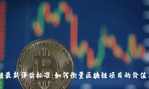 区块链最新评估标准：如何衡量区块链项目的价值与潜力