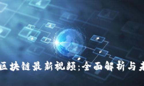 王小川区块链最新视频：全面解析与未来展望