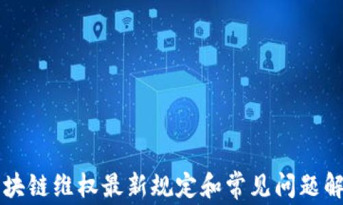 
区块链维权最新规定和常见问题解析