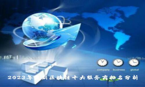 2023年最新区块链十大服务商排名分析