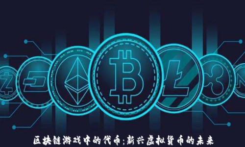 
区块链游戏中的代币：新兴虚拟货币的未来