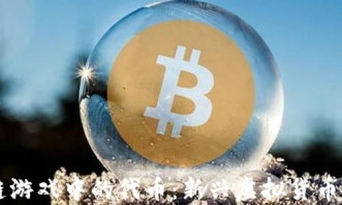 
区块链游戏中的代币：新兴虚拟货币的未来