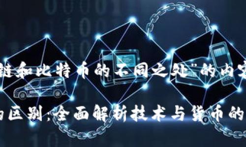 以下是围绕“区块链和比特币的不同之处”的内容提纲和部分内容。

区块链与比特币的区别：全面解析技术与货币的差异