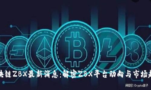 区块链ZBX最新消息：解密ZBX平台动向与市场趋势