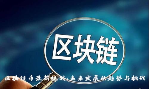 区块链币最新规划：未来发展的趋势与挑战