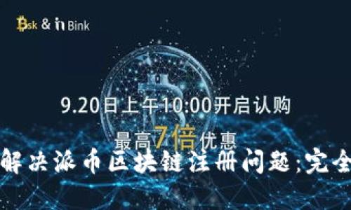 如何解决派币区块链注册问题：完全指南